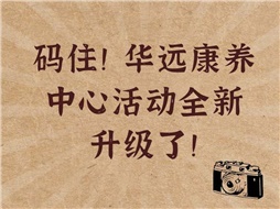 碼?。∪A遠(yuǎn)康養(yǎng)中心活動全新升級了！